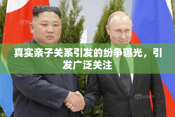真实亲子关系引发的纷争曝光，引发广泛关注