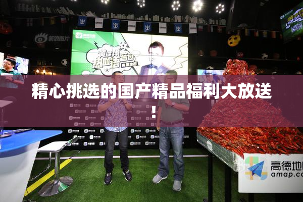 精心挑选的国产精品福利大放送！