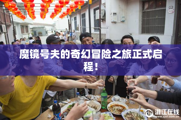 魔镜号夫的奇幻冒险之旅正式启程！