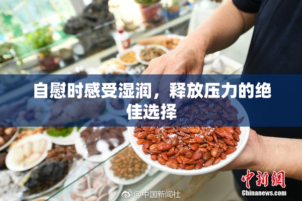 自慰时感受湿润，释放压力的绝佳选择
