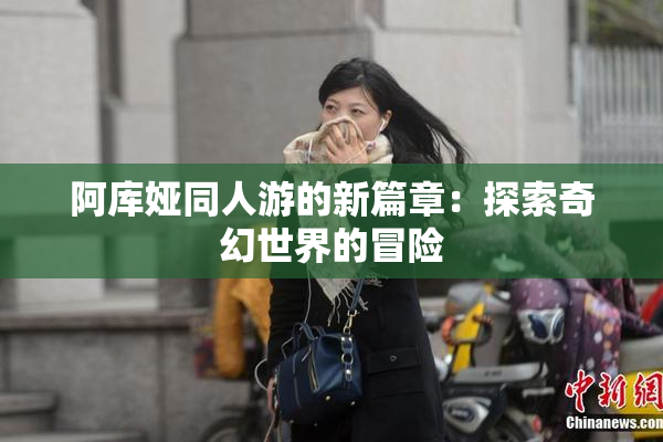 阿库娅同人游的新篇章：探索奇幻世界的冒险