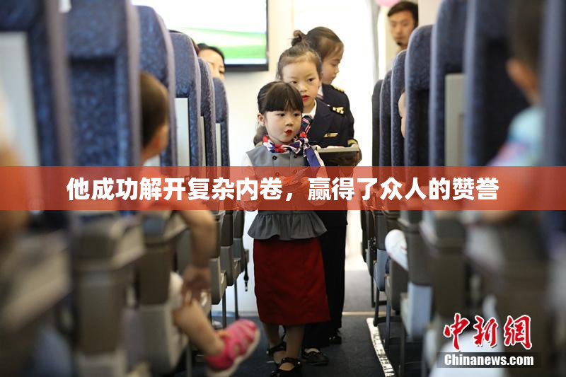 他成功解开复杂内卷，赢得了众人的赞誉