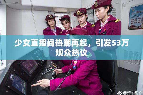少女直播间热潮再起，引发53万观众热议