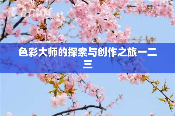 色彩大师的探索与创作之旅一二三