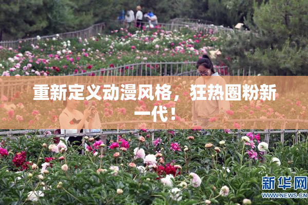 重新定义动漫风格，狂热圈粉新一代！