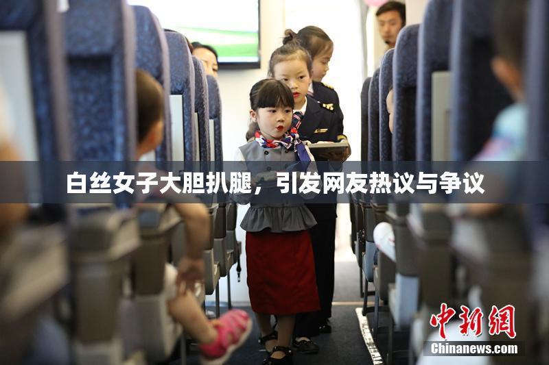 白丝女子大胆扒腿，引发网友热议与争议