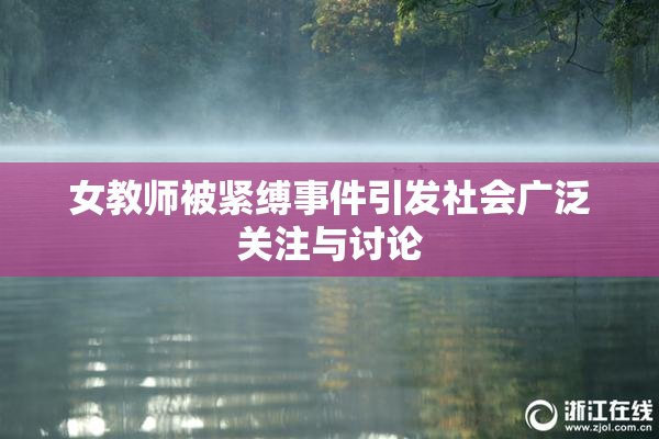 女教师被紧缚事件引发社会广泛关注与讨论