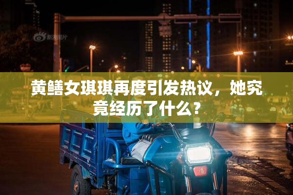 黄鳝女琪琪再度引发热议，她究竟经历了什么？