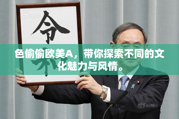 色偷偷欧美A，带你探索不同的文化魅力与风情。