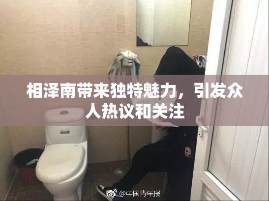 相泽南带来独特魅力，引发众人热议和关注