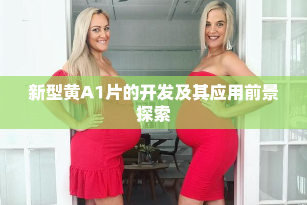新型黄A1片的开发及其应用前景探索