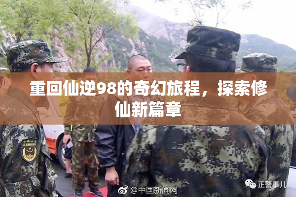 重回仙逆98的奇幻旅程，探索修仙新篇章