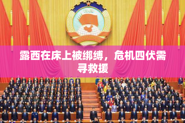 露西在床上被绑缚，危机四伏需寻救援