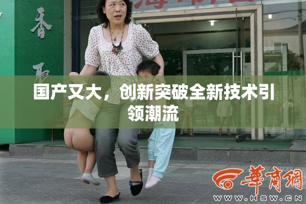 国产又大，创新突破全新技术引领潮流