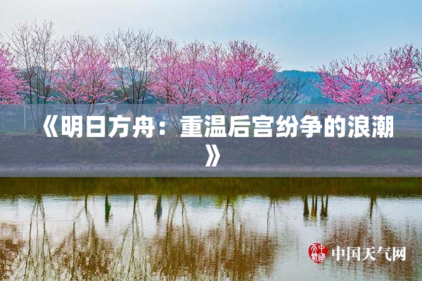 《明日方舟：重温后宫纷争的浪潮》