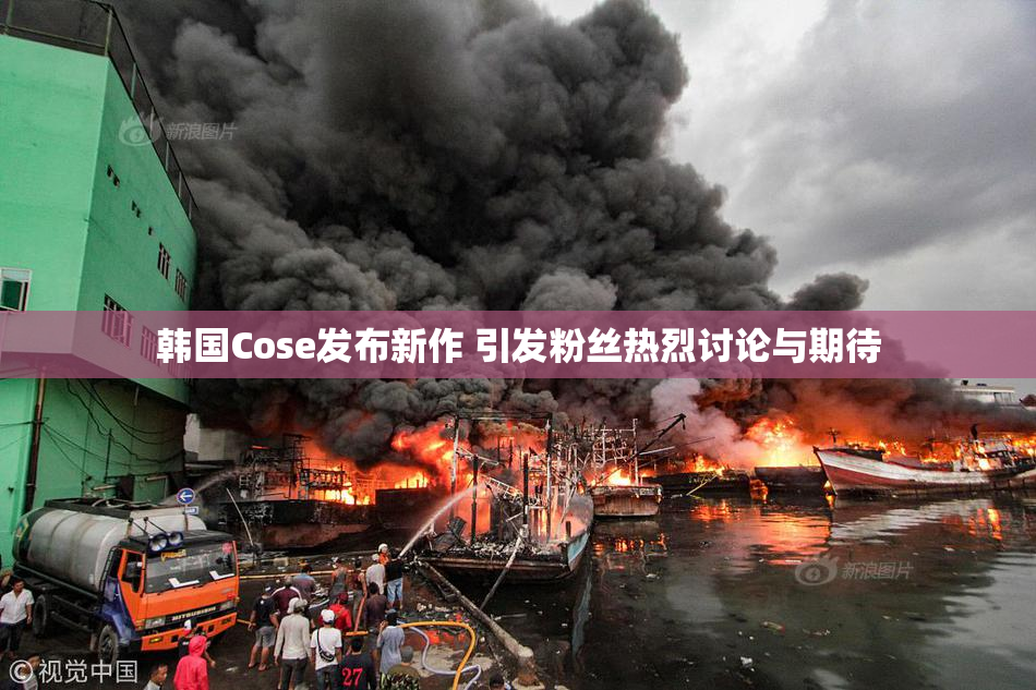 韩国Cose发布新作 引发粉丝热烈讨论与期待