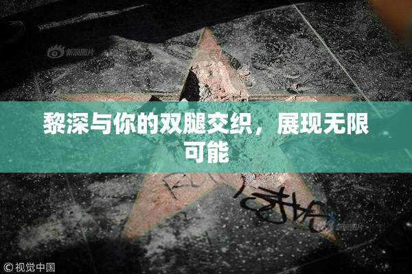 黎深与你的双腿交织，展现无限可能