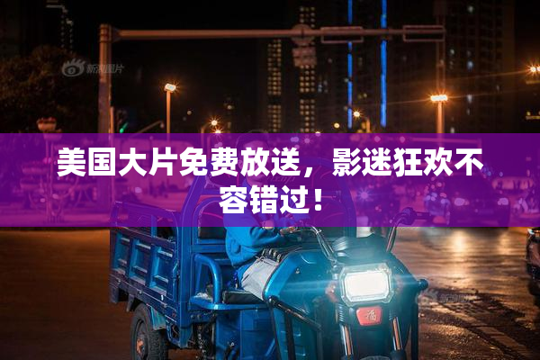 美国大片免费放送，影迷狂欢不容错过！