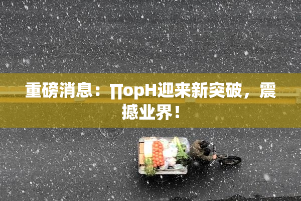 重磅消息：∏opH迎来新突破，震撼业界！