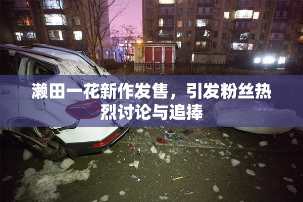 濑田一花新作发售，引发粉丝热烈讨论与追捧