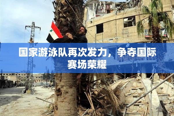 国家游泳队再次发力，争夺国际赛场荣耀