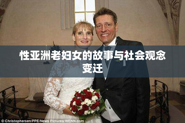 性亚洲老妇女的故事与社会观念变迁