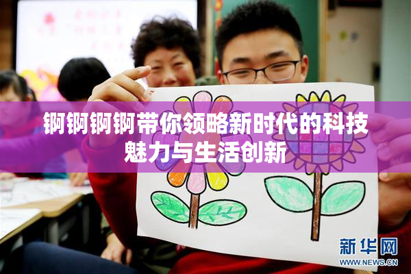 锕锕锕锕带你领略新时代的科技魅力与生活创新
