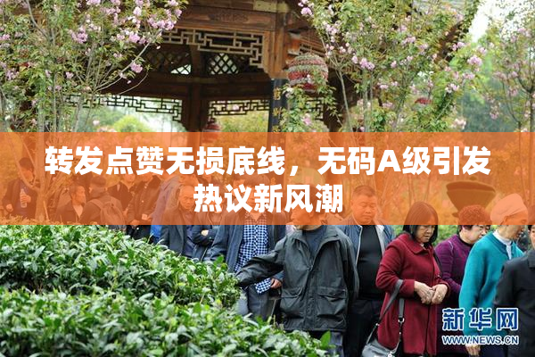 转发点赞无损底线，无码A级引发热议新风潮
