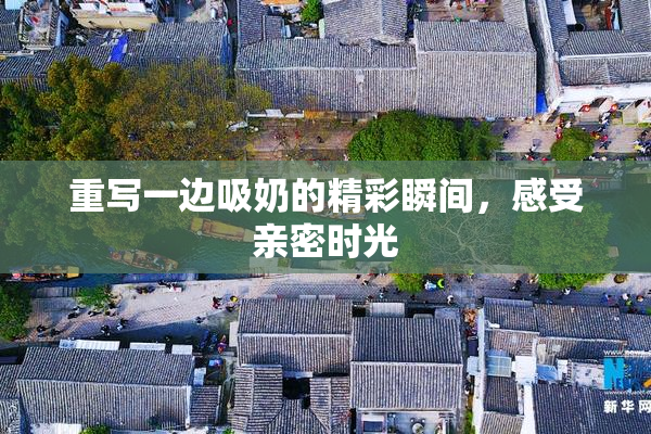 重写一边吸奶的精彩瞬间，感受亲密时光