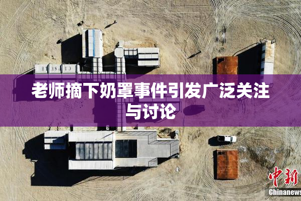 老师摘下奶罩事件引发广泛关注与讨论