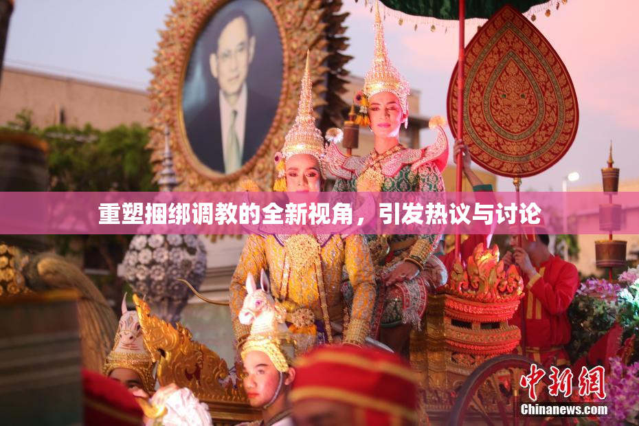 重塑捆绑调教的全新视角，引发热议与讨论