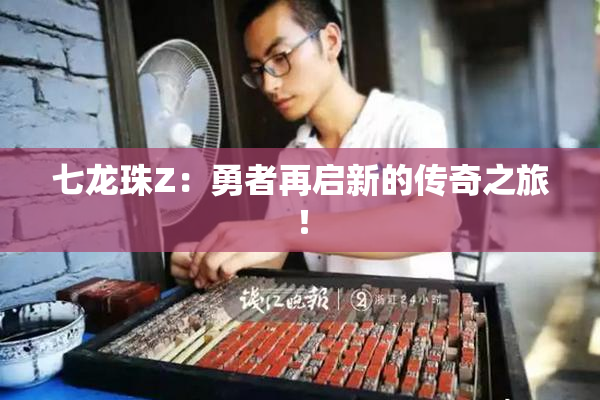 七龙珠Z：勇者再启新的传奇之旅！