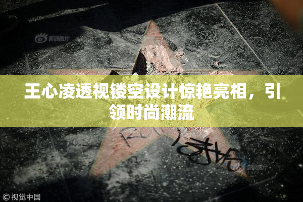 王心凌透视镂空设计惊艳亮相，引领时尚潮流