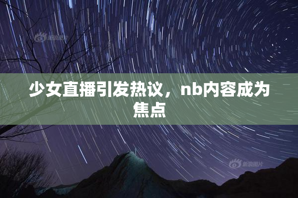 少女直播引发热议，nb内容成为焦点
