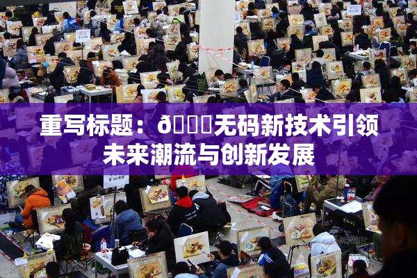 重写标题：🔞无码新技术引领未来潮流与创新发展
