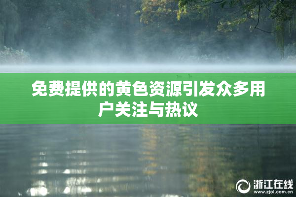 免费提供的黄色资源引发众多用户关注与热议