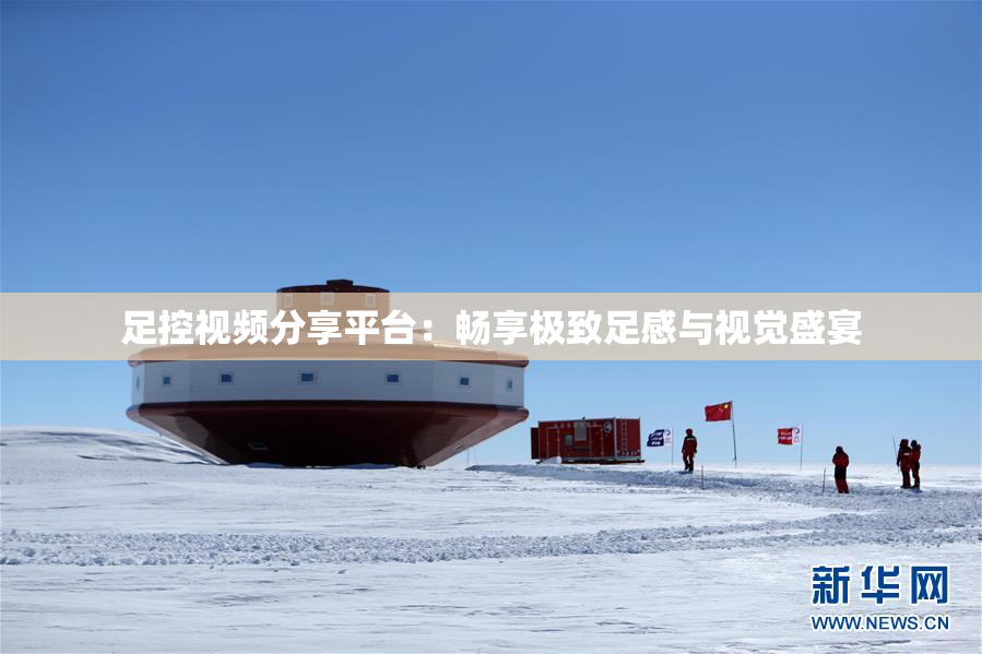 足控视频分享平台：畅享极致足感与视觉盛宴