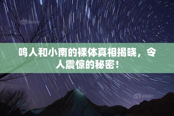 鸣人和小南的裸体真相揭晓，令人震惊的秘密！