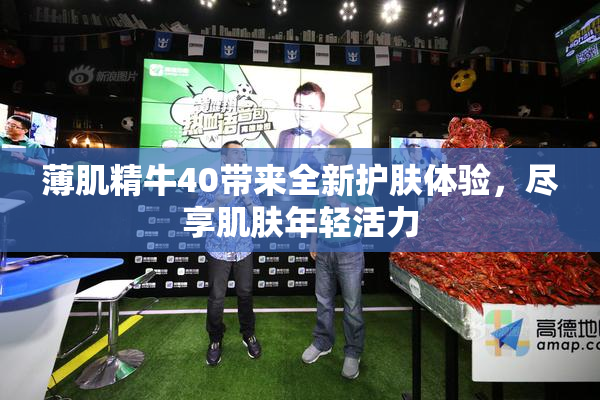 薄肌精牛40带来全新护肤体验，尽享肌肤年轻活力
