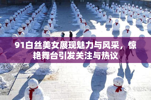 91白丝美女展现魅力与风采，惊艳舞台引发关注与热议