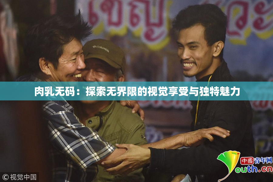 肉乳无码：探索无界限的视觉享受与独特魅力