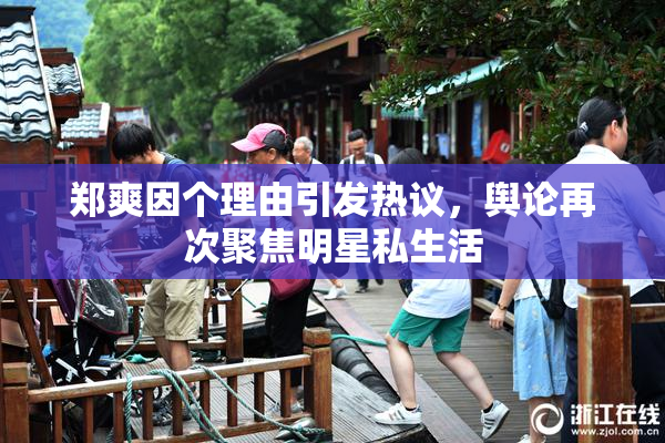 郑爽因个理由引发热议，舆论再次聚焦明星私生活