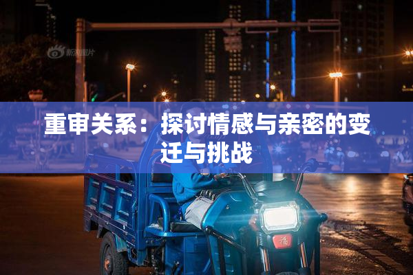 重审关系：探讨情感与亲密的变迁与挑战