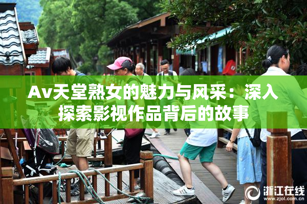 Av天堂熟女的魅力与风采：深入探索影视作品背后的故事