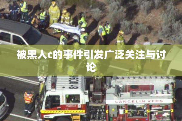 被黑人c的事件引发广泛关注与讨论