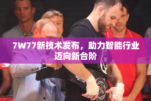 7W77新技术发布，助力智能行业迈向新台阶