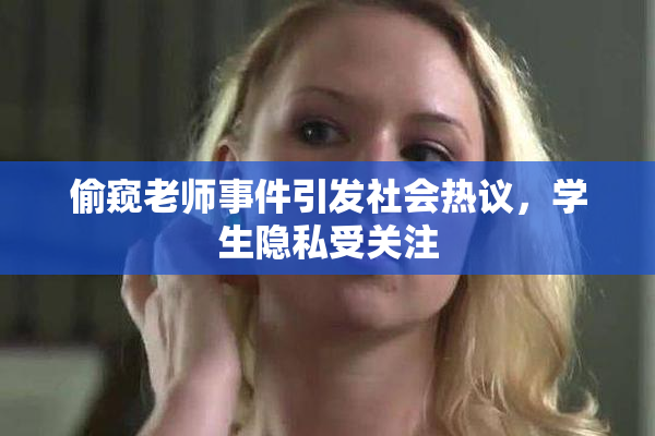 偷窥老师事件引发社会热议，学生隐私受关注