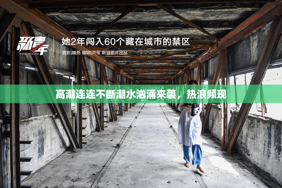 高潮连连不断潮水汹涌来袭，热浪频现