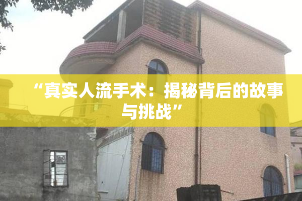 “真实人流手术：揭秘背后的故事与挑战”