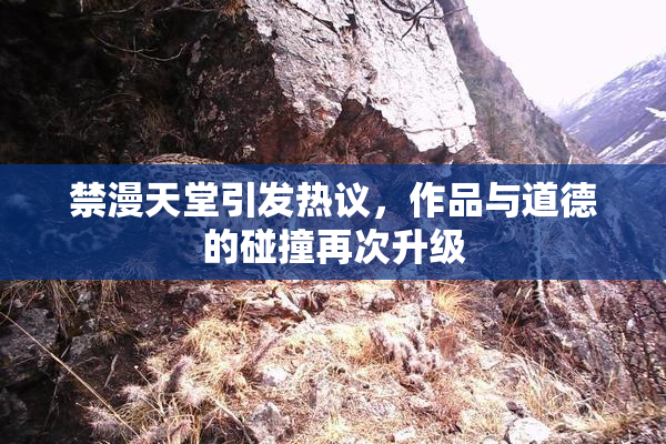 禁漫天堂引发热议，作品与道德的碰撞再次升级